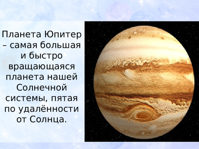 Планета Юпитер – самая большая и быстро вращающаяся планета нашей Солнечной системы, пятая по удалённости от Солнца.   