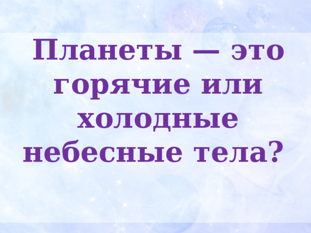Планеты — это горячие или холодные небесные тела? 