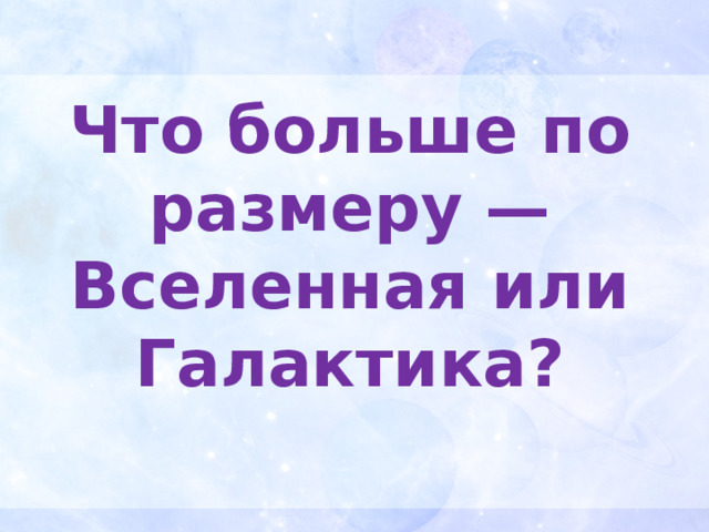 Что больше по размеру — Вселенная или Галактика? 