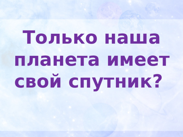 Только наша планета имеет свой спутник? 