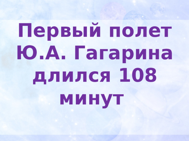 Первый полет Ю.А. Гагарина длился 108 минут 