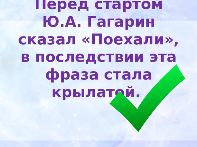 Перед стартом Ю.А. Гагарин сказал «Поехали», в последствии эта фраза стала крылатой. 