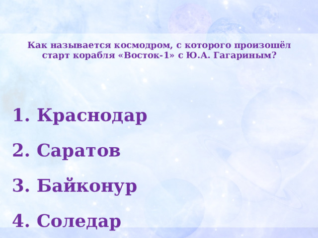 Как называется космодром, с которого произошёл старт корабля «Восток-1» с Ю.А. Гагариным?    Краснодар  Саратов  Байконур  Соледар  