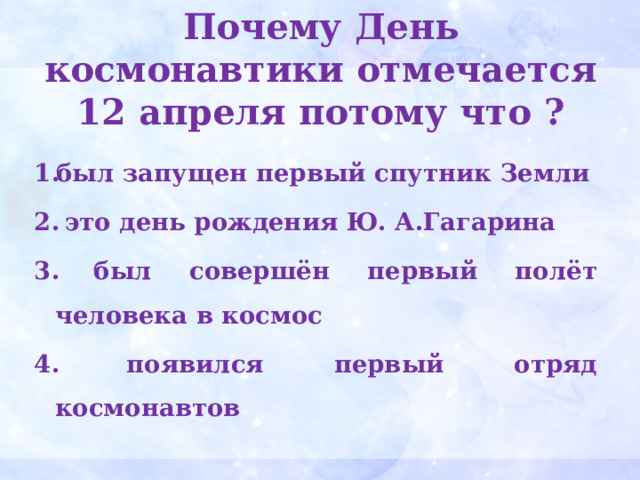 Почему День космонавтики отмечается 12 апреля потому что ?   был запущен первый спутник Земли  это день рождения Ю. А.Гагарина  был совершён первый полёт человека в космос  появился первый отряд космонавтов 