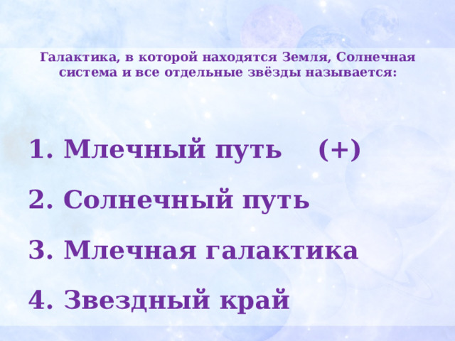 Галактика, в которой находятся Земля, Солнечная система и все отдельные звёзды называется:    Млечный путь (+)  Солнечный путь  Млечная галактика  Звездный край 