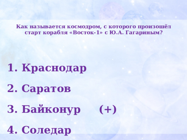Как называется космодром, с которого произошёл старт корабля «Восток-1» с Ю.А. Гагариным?    Краснодар  Саратов  Байконур (+)  Соледар  