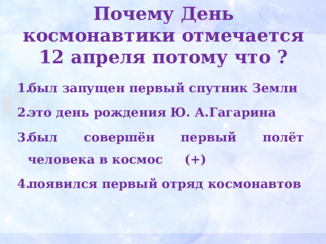 Почему День космонавтики отмечается 12 апреля потому что ?   был запущен первый спутник Земли это день рождения Ю. А.Гагарина был совершён первый полёт человека в космос (+) появился первый отряд космонавтов 