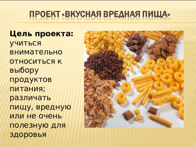 Цель проекта: учиться внимательно относиться к выбору продуктов питания; различать пищу, вредную или не очень полезную для здоровья 