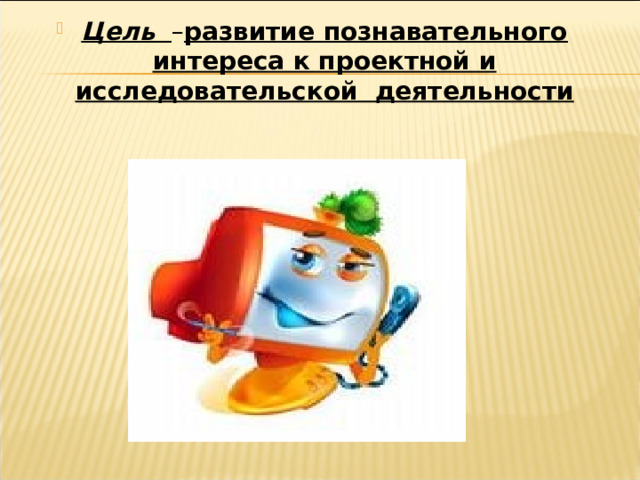 Цель  – развитие познавательного интереса к проектной и исследовательской деятельности 