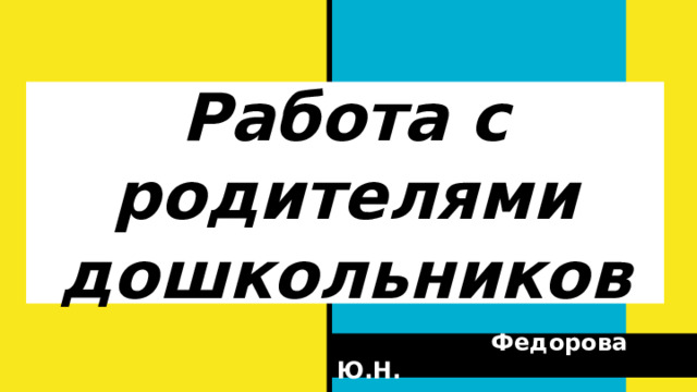 Работа с родителями дошкольников  Федорова Ю.Н. 