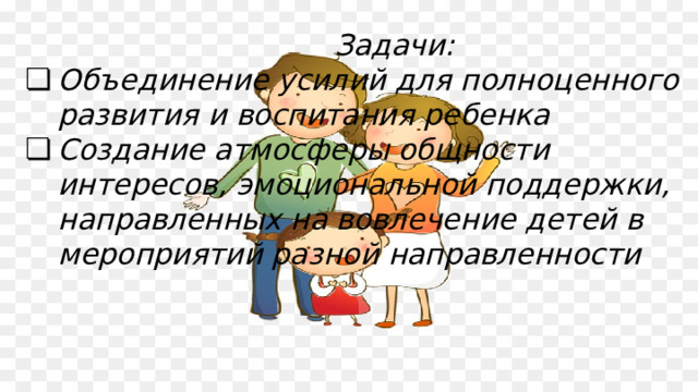   Задачи: Объединение усилий для полноценного развития и воспитания ребенка Создание атмосферы общности интересов, эмоциональной поддержки, направленных на вовлечение детей в мероприятий разной направленности 