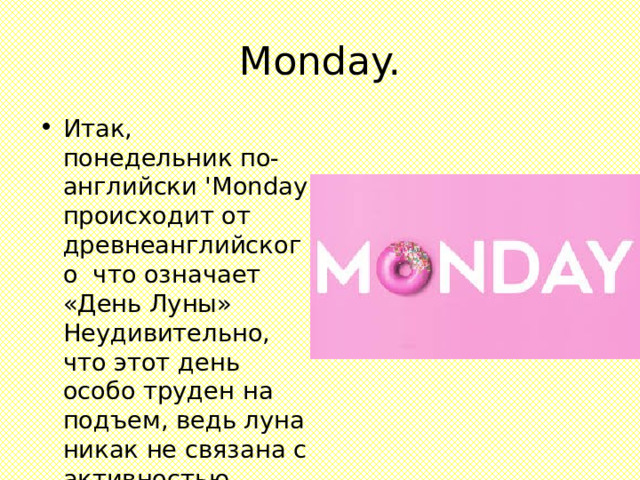 Monday. Итак, понедельник по-английски 'Monday происходит от древнеанглийского что означает «День Луны» Неудивительно, что этот день особо труден на подъем, ведь луна никак не связана с активностью. 