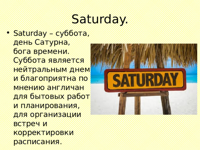 Saturday. Saturday – суббота, день Сатурна, бога времени. Суббота является нейтральным днем и благоприятна по мнению англичан для бытовых работ и планирования, для организации встреч и корректировки расписания. 