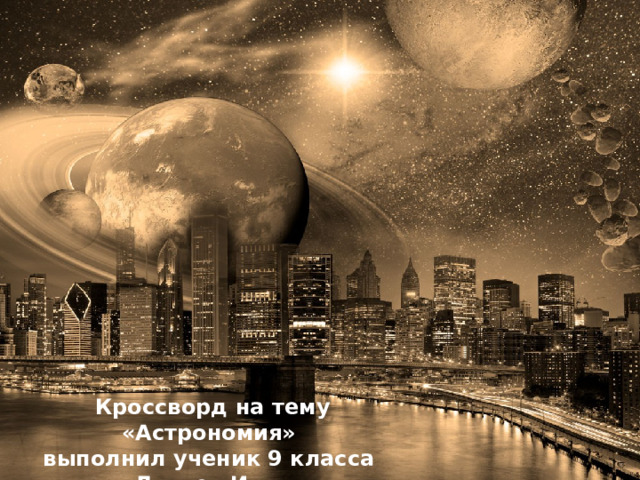 Кроссворд на тему «Астрономия» выполнил ученик 9 класса Дюжев Илья 