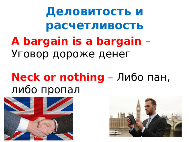 Деловитость и расчетливость A bargain is a bargain – Уговор дороже денег Neck or nothing – Либо пан, либо пропал 