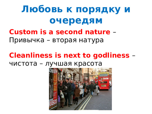 Любовь к порядку и очередям Custom is a second nature – Привычка – вторая натура Cleanliness is next to godliness – чистота – лучшая красота 