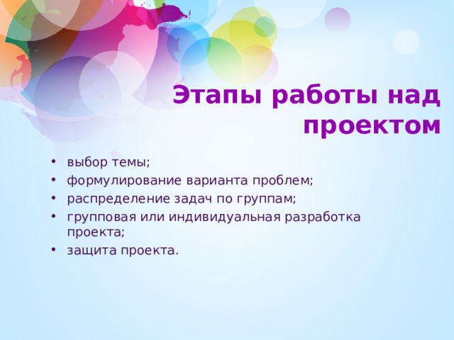 Этапы работы над проектом выбор темы; формулирование варианта проблем; распределение задач по группам; групповая или индивидуальная разработка проекта; защита проекта.  