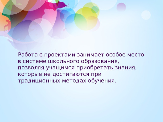 Работа с проектами занимает особое место в системе школьного образования, позволяя учащимся приобретать знания, которые не достигаются при традиционных методах обучения. 