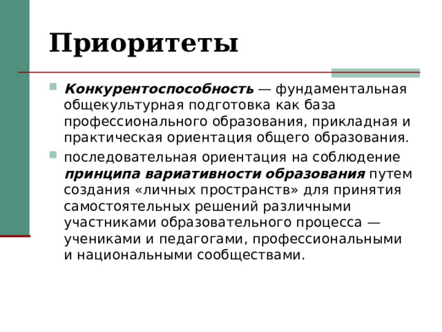 Приоритеты  Конкурентоспособность — фундаментальная общекультурная подготовка как база профессионального образования, прикладная и практическая ориентация общего образования. последовательная ориентация на соблюдение принципа вариативности  образования путем создания «личных пространств» для принятия самостоятельных решений различными участниками образовательного процесса — учениками и педагогами, профессиональными и национальными сообществами. 