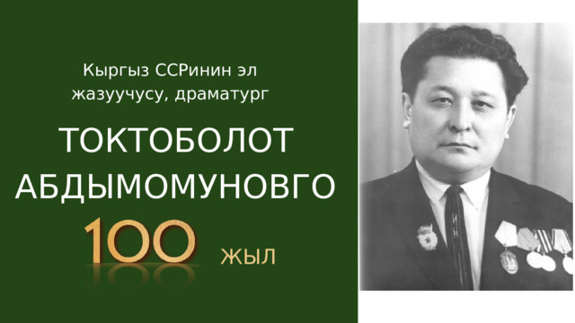 Кыргыз ССРинин эл жазуучусу, драматург ТОКТОБОЛОТ АБДЫМОМУНОВГО ЖЫЛ 