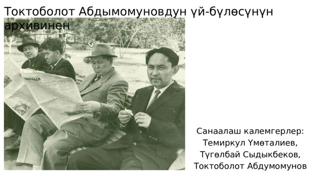 Токтоболот Абдымомуновдун үй-бүлөсүнүн архивинен Санаалаш калемгерлер: Темиркул Үмөталиев, Түгөлбай Сыдыкбеков, Токтоболот Абдумомунов 