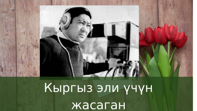 Кыргыз эли үчүн жасаган эмгектериңизге таазим кылабыз! 