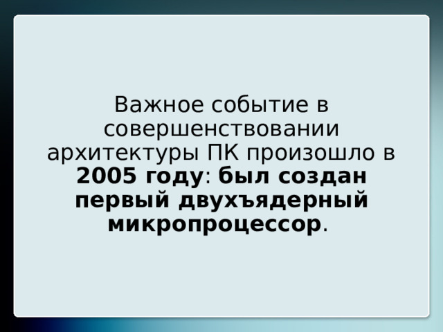 Важное событие в совершенствовании архитектуры ПК произошло в 2005 году : был создан первый двухъядерный микропроцессор . 20 