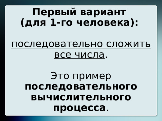 Первый вариант  (для 1-го человека):    последовательно сложить все числа .   Это пример последовательного вычислительного процесса . 20 