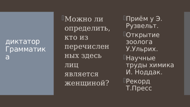 Можно ли определить, кто из перечисленных здесь лиц является женщиной? Приём у Э. Рузвельт. Открытие зоолога У.Ульрих. Научные труды химика И. Ноддак. Рекорд Т.Пресс диктатор  Грамматика   