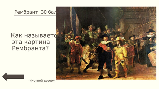 Рембрант 30 баллов  Как называется эта картина Рембранта? «Ночной дозор» 