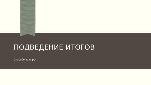 Подведение итогов Спасибо за игру! 