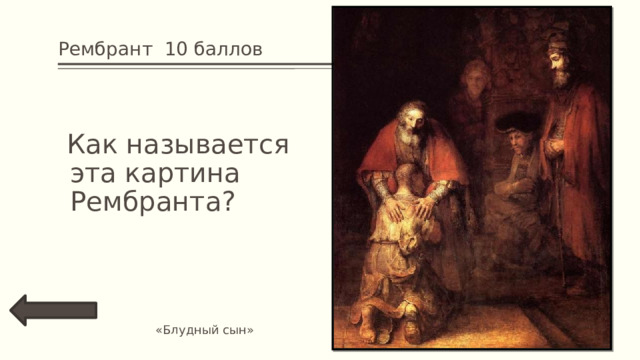 Рембрант 10 баллов  Как называется эта картина Рембранта? «Блудный сын» 