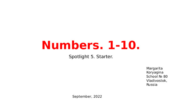 Numbers. 1-10. Spotlight 5. Starter. Margarita Koryagina School № 80 Vladivostok, Russia September, 2022 
