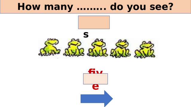 How many ….….. do you see? frogs five 