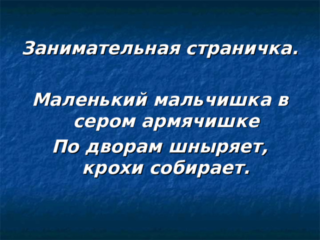 Занимательная страничка.  Маленький мальчишка в сером армячишке По дворам шныряет, крохи собирает. 