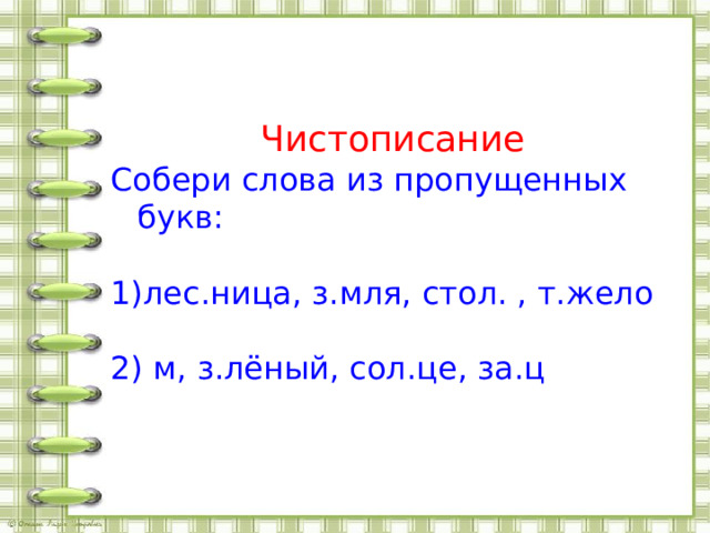 Чистописание Собери слова из пропущенных букв: лес.ница, з.мля, стол. , т.жело  м, з.лёный, сол.це, за.ц 