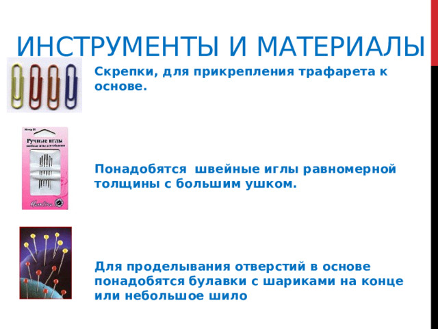 Инструменты и материалы   Скрепки, для прикрепления трафарета к основе.    Понадобятся швейные иглы равномерной толщины с большим ушком.    Для проделывания отверстий в основе понадобятся булавки с шариками на конце или небольшое шило  