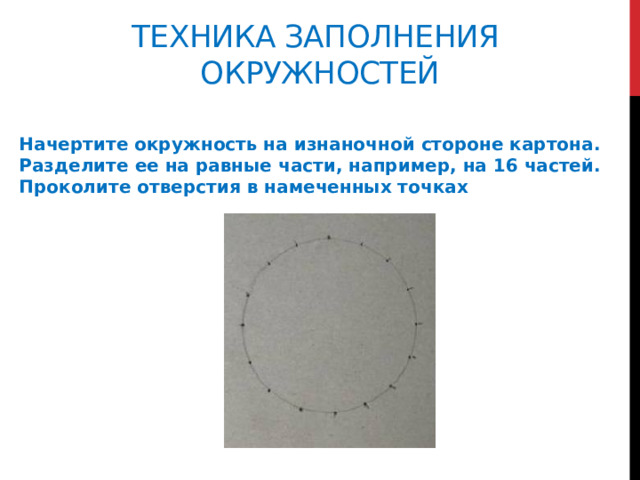 Техника заполнения  окружностей        Начертите окружность на изнаночной стороне картона. Разделите ее на равные части, например, на 16 частей. Проколите отверстия в намеченных точках 