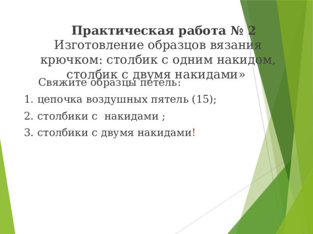 Практическая работа №1 «Изготовить образцы вязания крючком: воздушная петля, столбики без накида» Свяжите образцы петель: цепочку воздушных петель (20 петель); столбики без накида (3 ряда); 