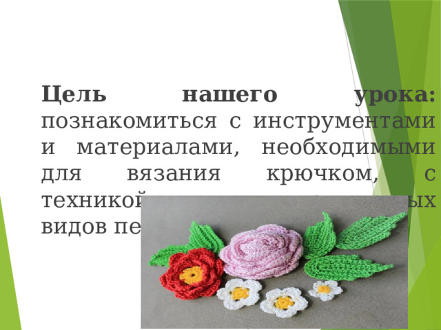 Цель нашего урока: познакомиться с инструментами и материалами, необходимыми для вязания крючком, с техникой выполнения различных видов петель. 