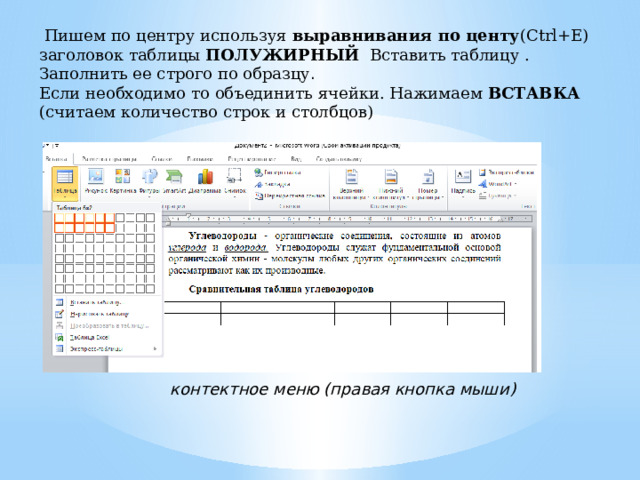  Пишем по центру используя выравнивания по центу (Ctrl+E) заголовок таблицы ПОЛУЖИРНЫЙ Вставить таблицу . Заполнить ее строго по образцу . Если необходимо то объединить ячейки. Нажимаем ВСТАВКА (считаем количество строк и столбцов) контектное меню (правая кнопка мыши) 