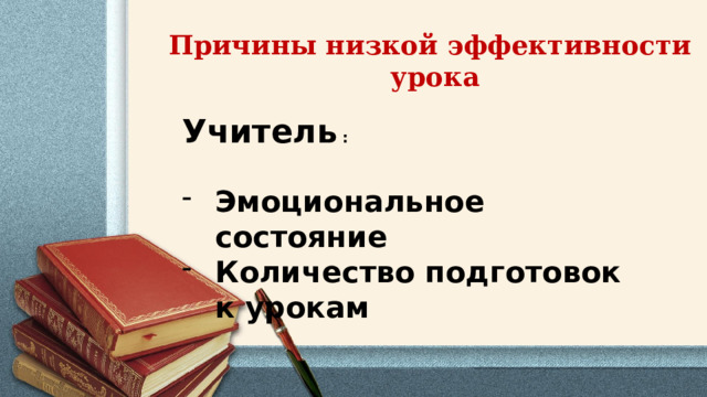 Причины низкой эффективности урока Учитель : Эмоциональное состояние Количество подготовок к урокам 