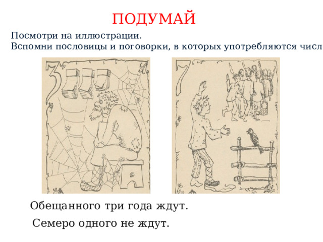 ПОДУМАЙ Посмотри на иллюстрации. Вспомни пословицы и поговорки, в которых употребляются числа. Обещанного три года ждут. Семеро одного не ждут. 