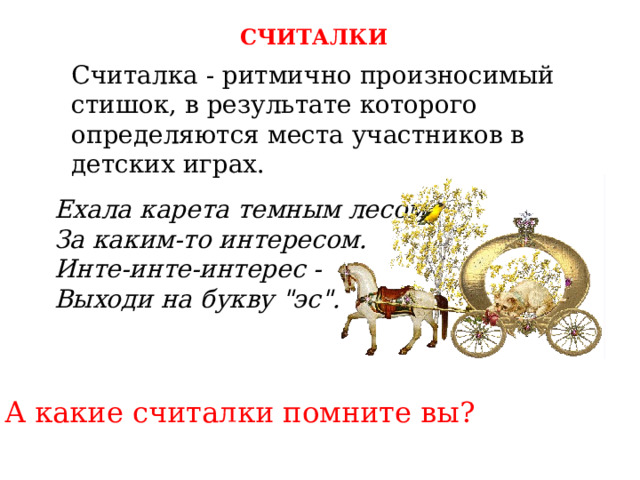 СЧИТАЛКИ Считалка - ритмично произносимый стишок, в результате которого определяются места участников в детских играх.   Ехала карета темным лесом  За каким-то интересом.  Инте-инте-интерес -   Выходи на букву 