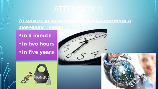 Attention!!! In может использоваться в буд.времени в значении «через»: in a minute in two hours in five years 