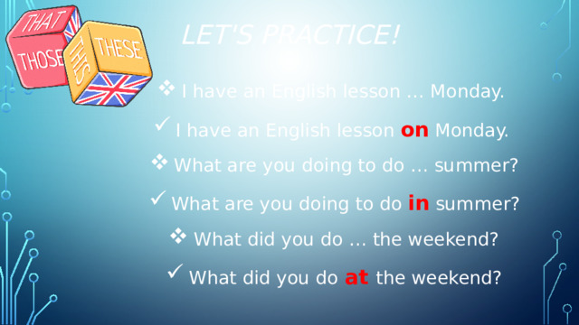 let's practice! I have an English lesson … Monday. I have an English lesson on Monday. What are you doing to do … summer? What are you doing to do in summer? What did you do … the weekend? What did you do at the weekend? 