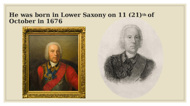 He was born in Lower Saxony on 11 (21) th of October in 1676   