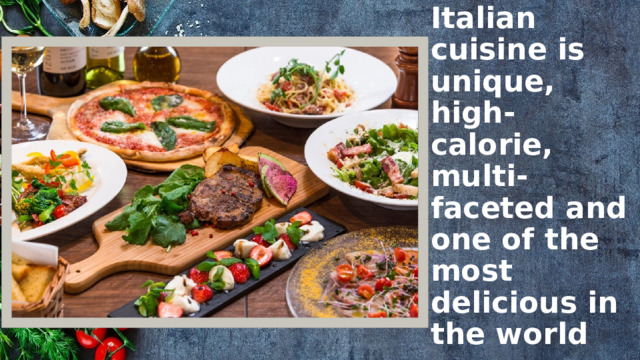 Italian cuisine is unique, high-calorie, multi-faceted and one of the most delicious in the world 