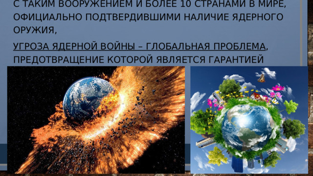 С таким вооружением и более 10 странами в мире, официально подтвердившими наличие ядерного оружия, угроза ядерной войны – глобальная проблема , предотвращение которой является гарантией жизни на Земле.   