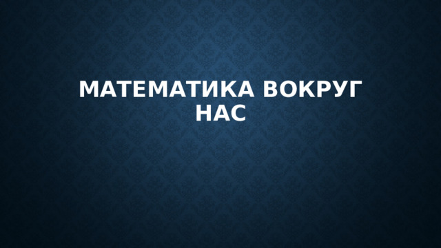Математика вокруг нас 